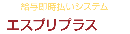 【 給与即時払いシステム 】エスプリプラスとは?