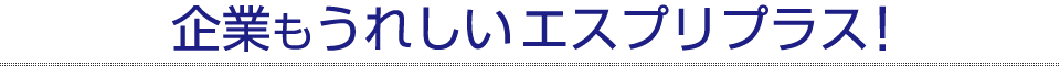 企業もうれしいエスプリプラス！