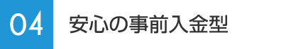 04：安心の事前入金型