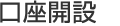 STEP4：口座開設